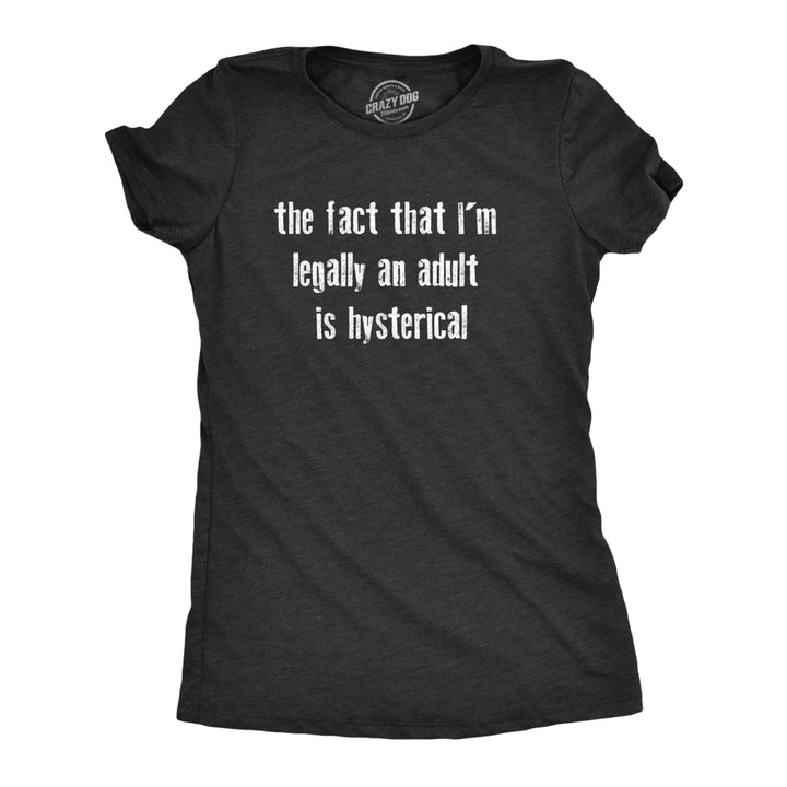 Womens The Fact That Im Legally An Adult Is Hysterical T Shirt Funny Growing Up Adulting Joke Tee For Ladies Image 1