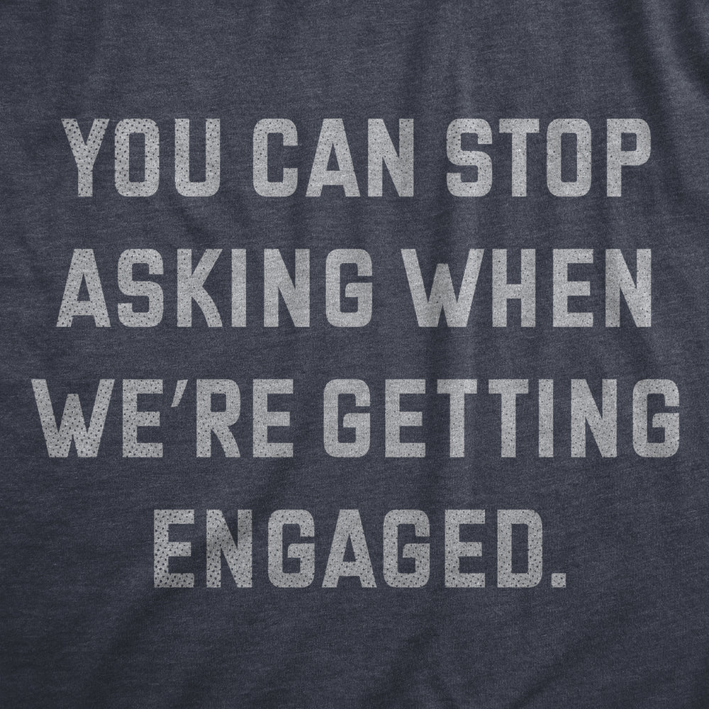 Womens You Can Stop Asking When Were Getting Engaged T Shirt Funny Engagement Announcement Joke Tee For Ladies Image 2