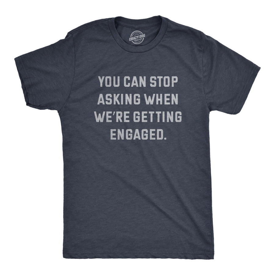 Mens You Can Stop Asking When Were Getting Engaged T Shirt Funny Engagement Announcement Joke Tee For Guys Image 1