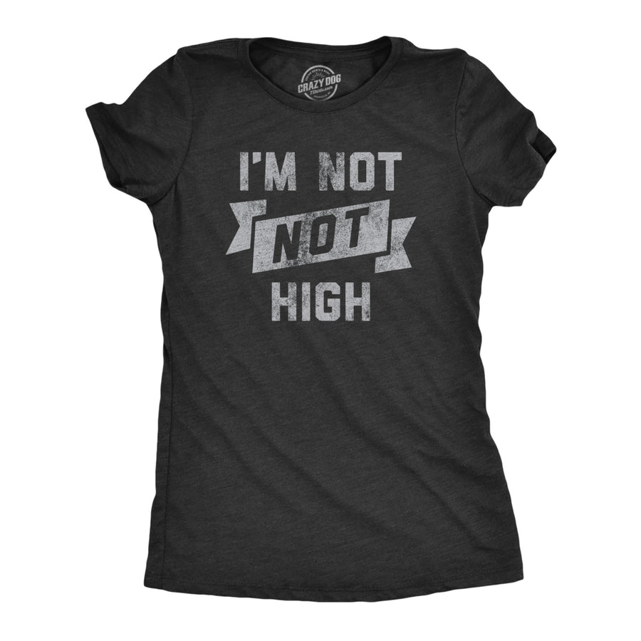 Womens Im Not Not High T Shirt Funny 420 Baked Stoned Weed Smoking Tee For Ladies Image 1