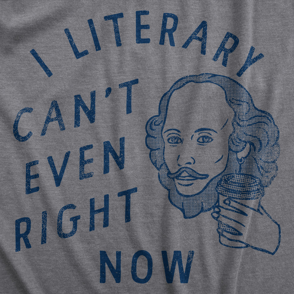 Mens I Literary Cant Even Right Now T Shirt Funny Nerdy Shakespeare Literature Joke Tee For Guys Image 2