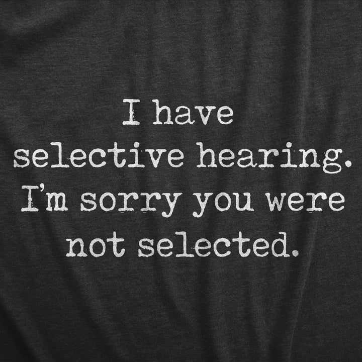 Mens I Have Selective Hearing Im Sorry You Were Not Selected T Shirt Funny Rude Joke Tee For Guys Image 2