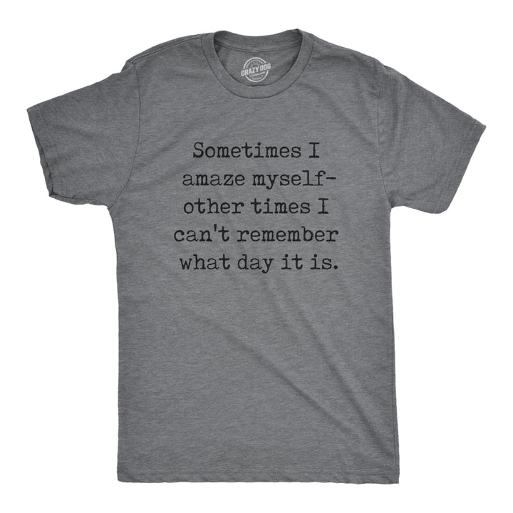 Mens Sometimes I Amaze Myself Other Times I Cant Remember What Day It Is T Shirt Funny Tee For Guys Image 1