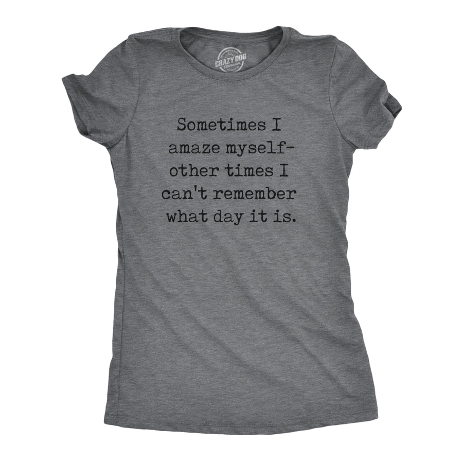 Womens Sometimes I Amaze Myself Other Times I Cant Remember What Day It Is T Shirt Funny Tee For Ladies Image 1