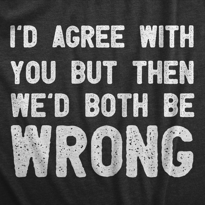 Mens Id Agree With You But Then Wed Both Be Wrong T Shirt Funny Rude Joke Tee For Guys Image 2