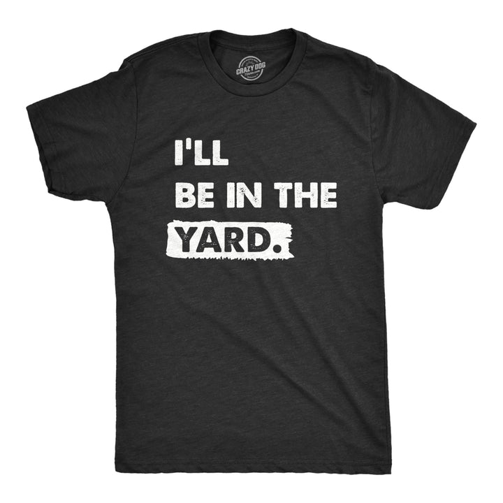 Mens Ill Be In The Yard T Shirt Funny Landscaping Lawn Mowing Yardwork Tee For Guys Image 1