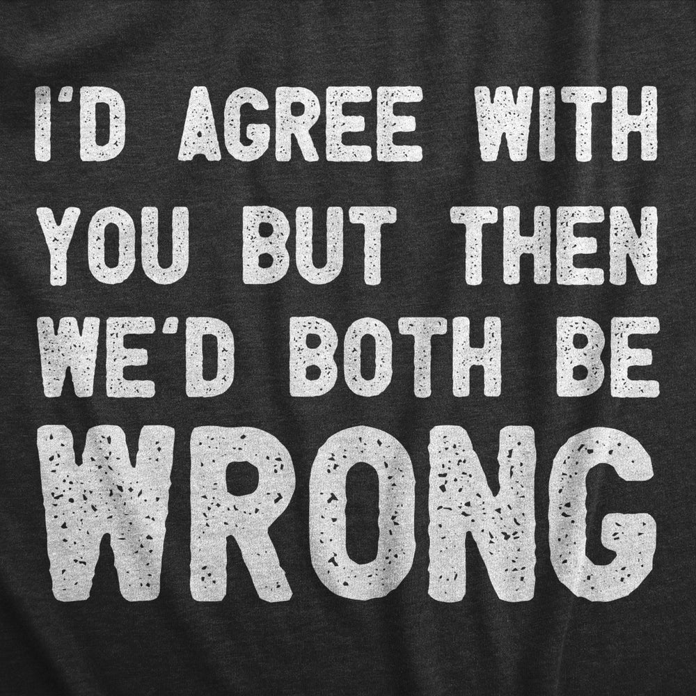 Womens Id Agree With You But Then Wed Both Be Wrong T Shirt Funny Rude Joke Tee For Ladies Image 2