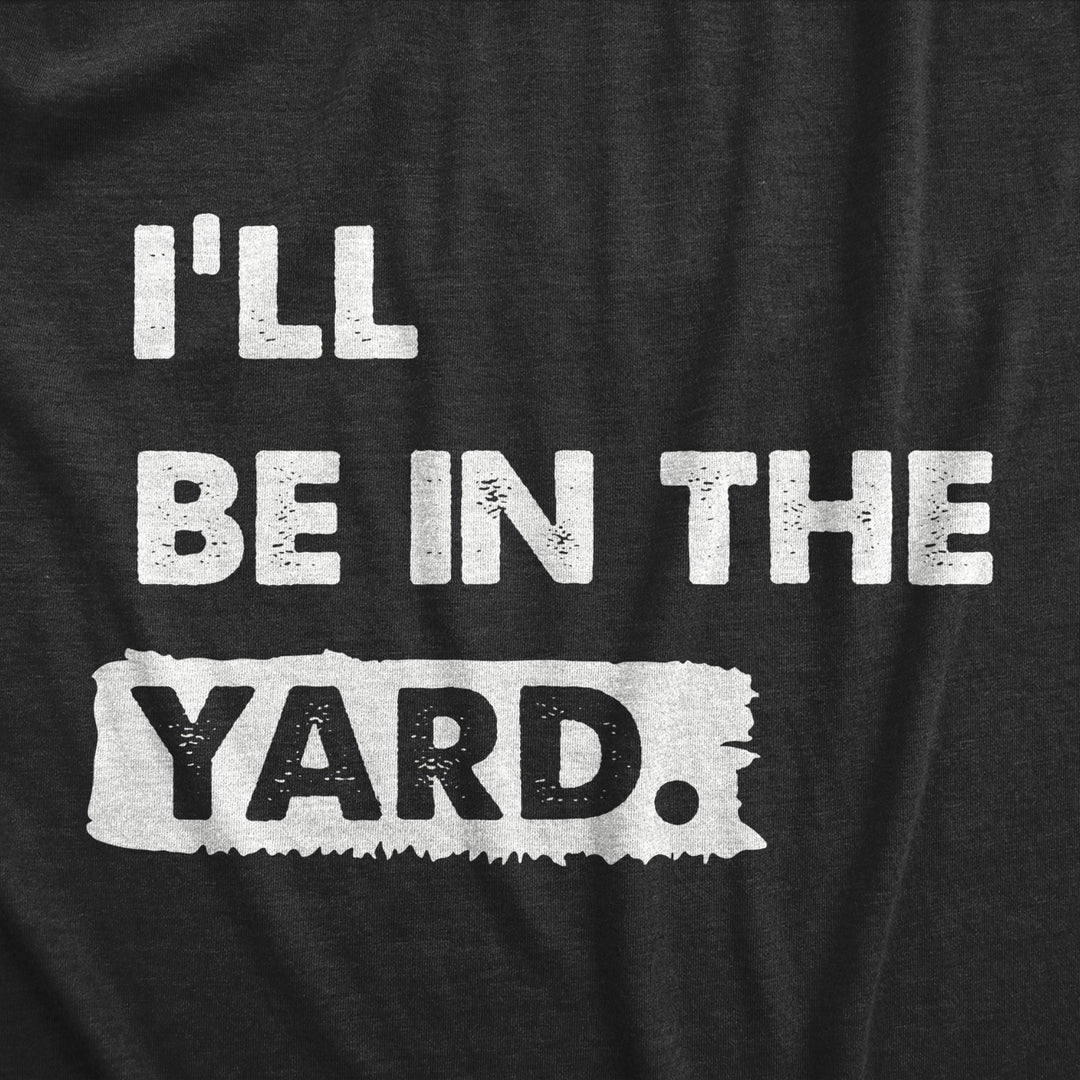 Mens Ill Be In The Yard T Shirt Funny Landscaping Lawn Mowing Yardwork Tee For Guys Image 2