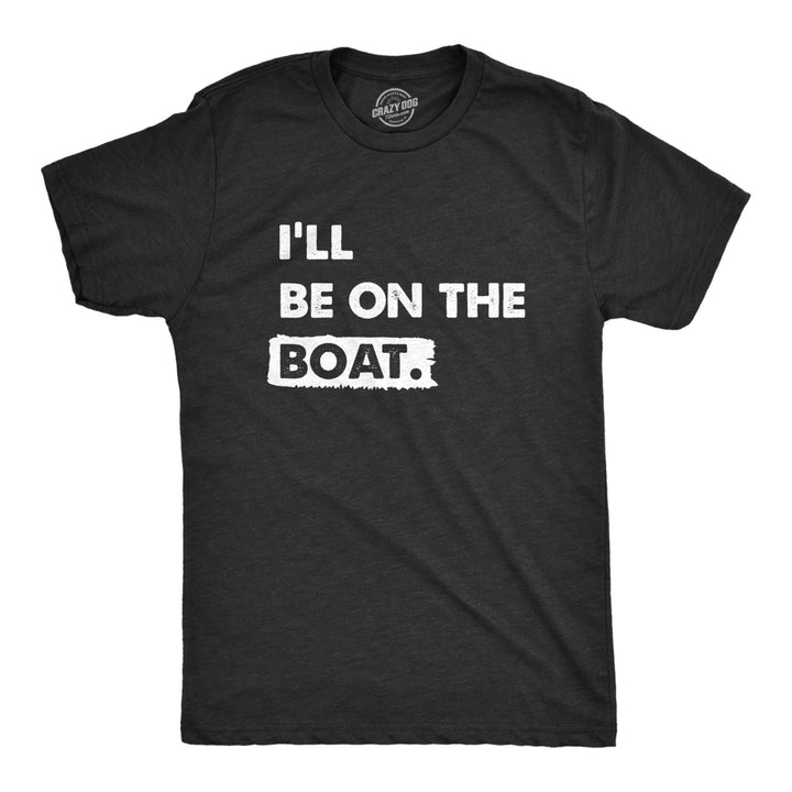 Mens Ill Be On The Boat T Shirt Funny Fishing Lake River Lovers Tee For Guys Image 1