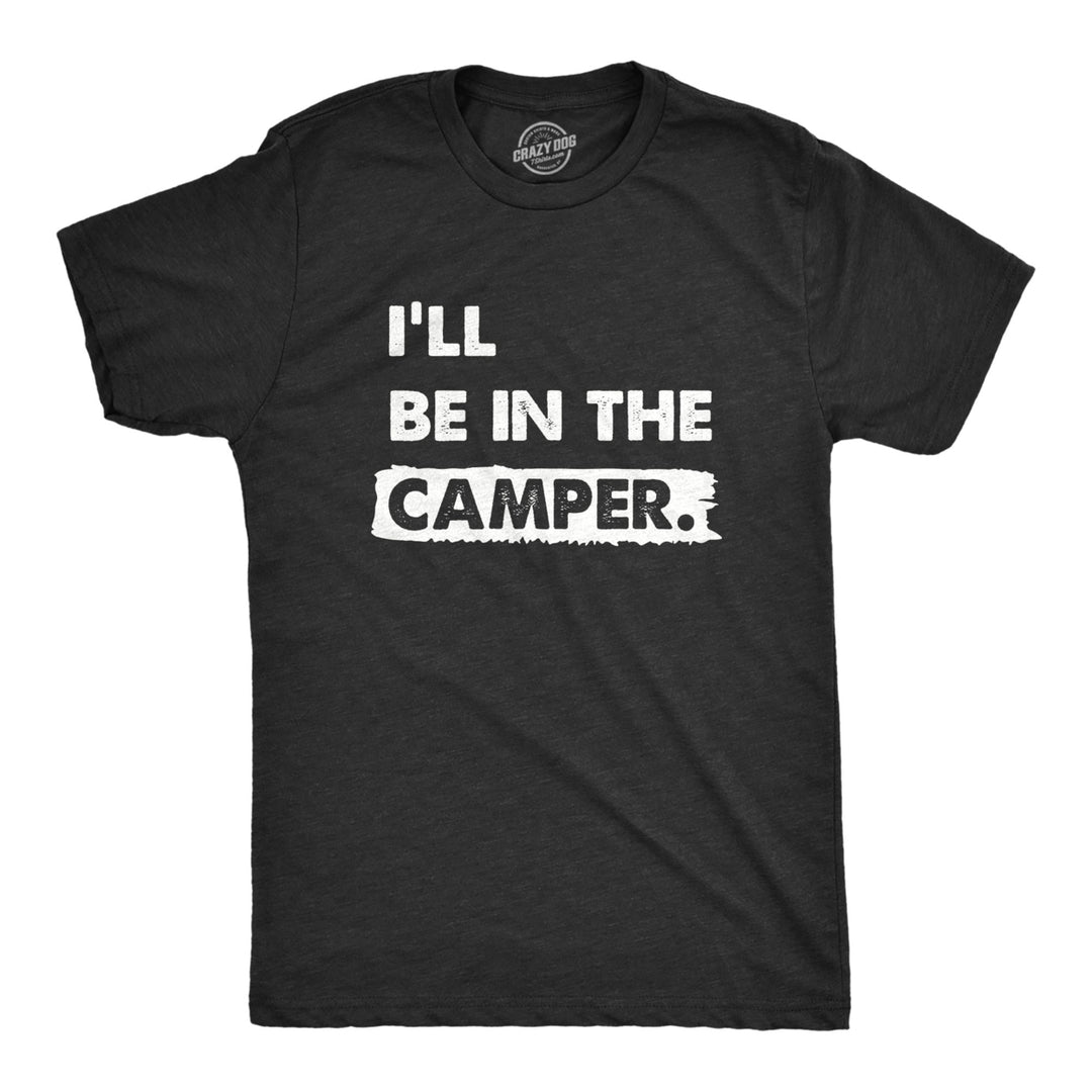 Mens Ill Be In The Camper T Shirt Funny Outdoors Nature Camping Lovers Tee For Guys Image 1