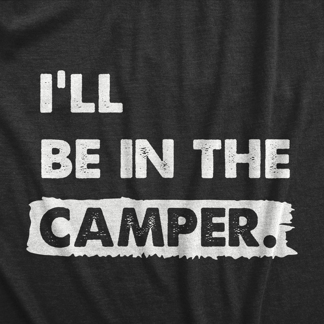 Mens Ill Be In The Camper T Shirt Funny Outdoors Nature Camping Lovers Tee For Guys Image 2