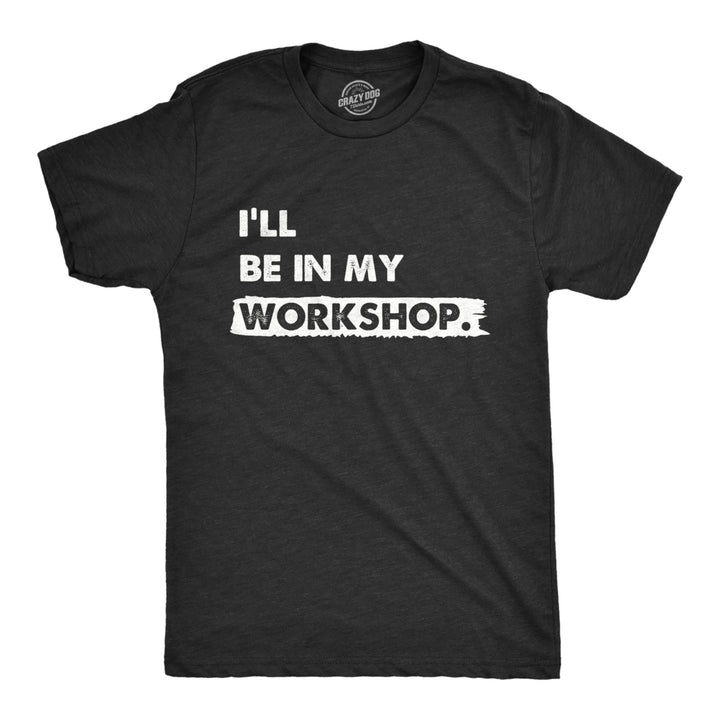 Mens Ill Be In My Workshop T Shirt Funny Hand Craft Studio Handyman Tee For Guys Image 1