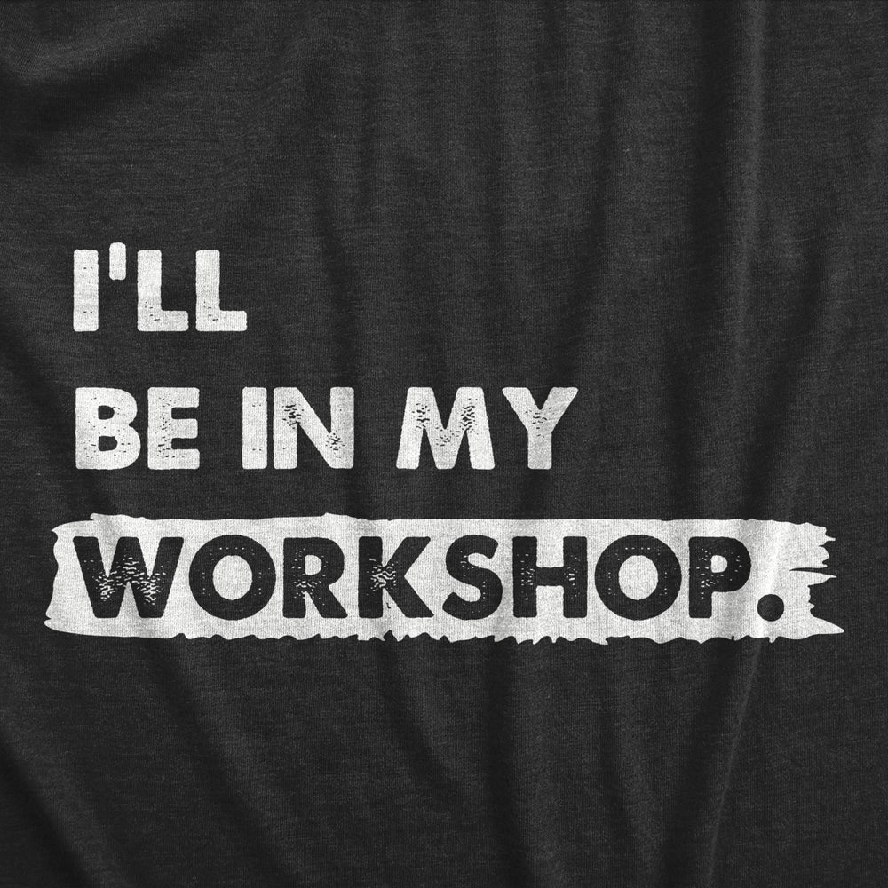 Mens Ill Be In My Workshop T Shirt Funny Hand Craft Studio Handyman Tee For Guys Image 2