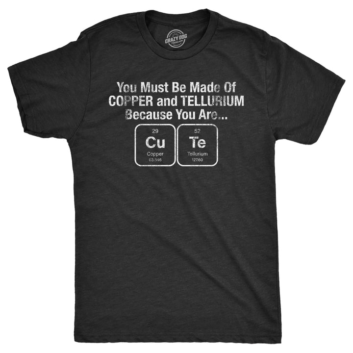 Mens You Must Be Made Out Of Copper And Tellurium Because You Are Cute T Shirt Funny Nerdy Elements Tee Image 1