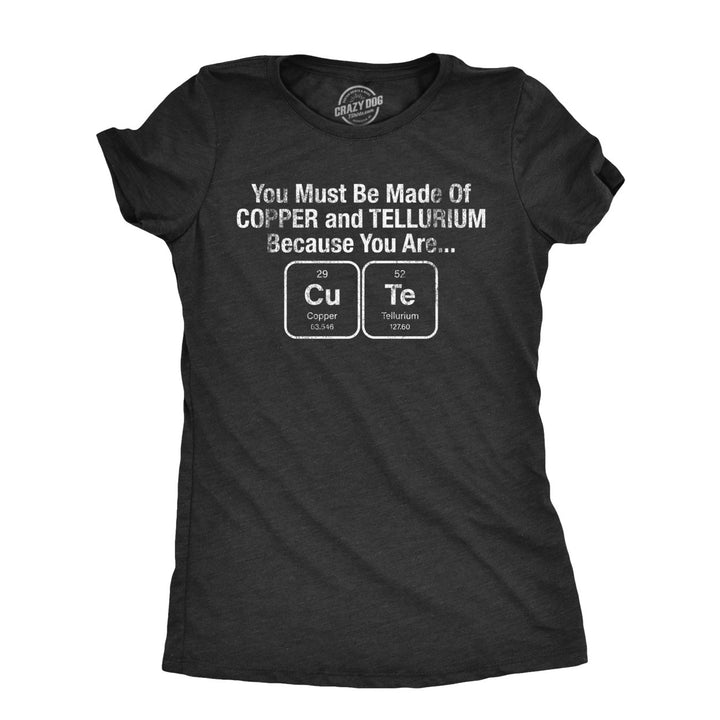 Womens You Must Be Made Out Of Copper And Tellurium Because You Are Cute T Shirt Funny Nerdy Elements Tee Image 1