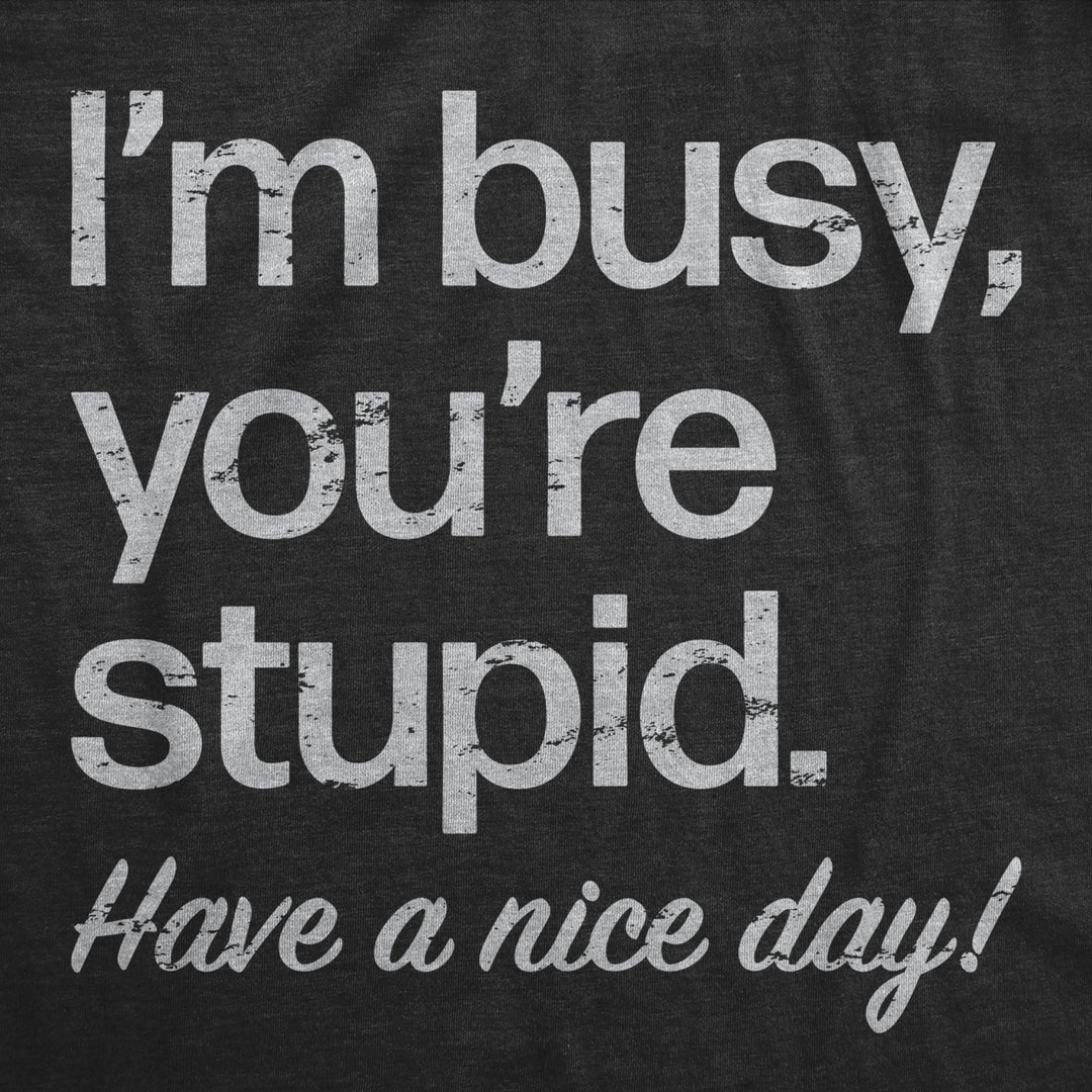 Mens Im Busy Youre Stupid Have A Nice Day T Shirt Funny Rude Anti Social Joke Tee For Guys Image 2