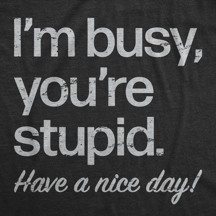 Mens Im Busy Youre Stupid Have A Nice Day T Shirt Funny Rude Anti Social Joke Tee For Guys Image 2