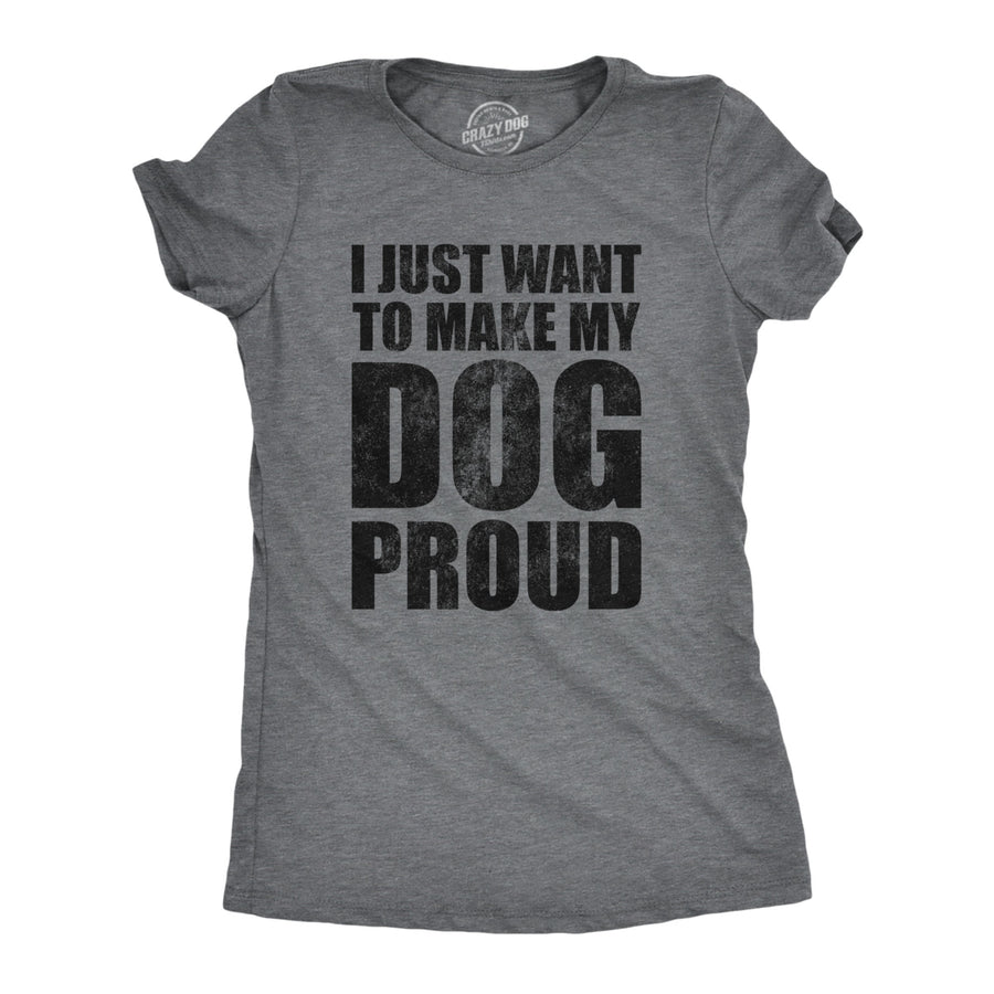 Womens I Just Want To Make My Dog Proud T Shirt Funny Puppy Pet Lover Joke Tee For Ladies Image 1