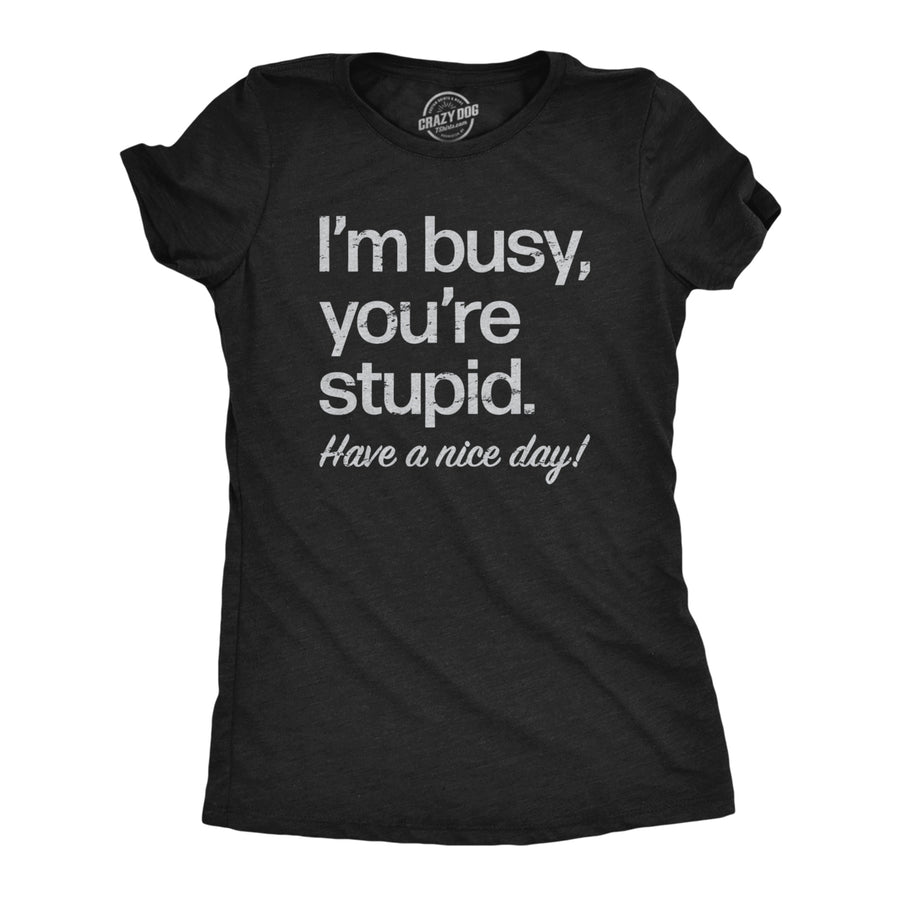 Womens Im Busy Youre Stupid Have A Nice Day T Shirt Funny Rude Anti Social Joke Tee For Ladies Image 1