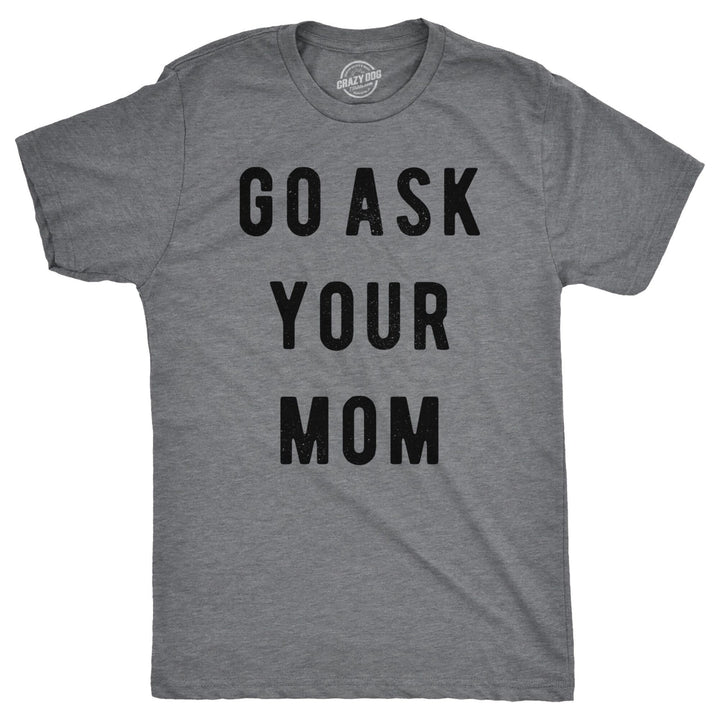 Mens Go Ask Your Mom T Shirt Funny Fathers Day Ideas Hilarious Tee Image 1