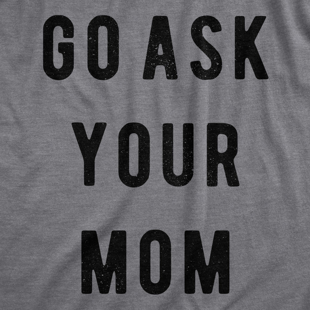 Mens Go Ask Your Mom T Shirt Funny Fathers Day Ideas Hilarious Tee Image 2