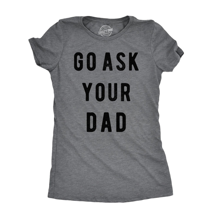 Womens Go Ask Your Dad T Shirt Funny Mothers Day Gift Ideas Sarcastic Tee Image 1