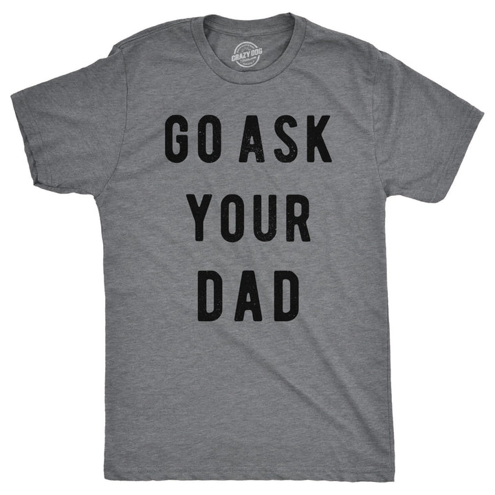 Mens Go Ask Your Dad T Shirt Funny Fathers Day Ideas Hilarious Tee Image 1