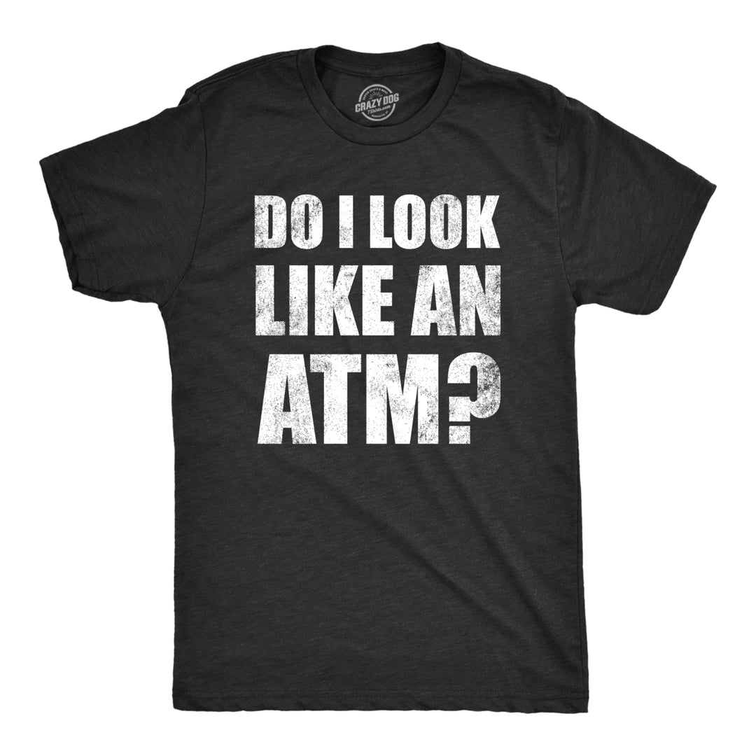 Mens Do I Look Like An ATM T Shirt Funny Money Teller Joke Tee For Guys Image 1