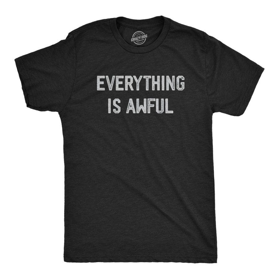 Mens Everything Is Awful T Shirt Funny Depressed Pessimistic Joke Tee For Guys Image 1