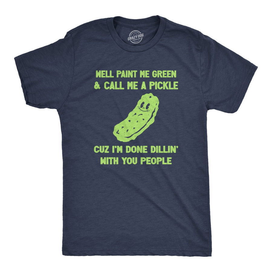 Mens Well Paint Me Green And Call Me A Pickle Cuz Im Done Dillin With You People Funny Joke Tee For Guys Image 1