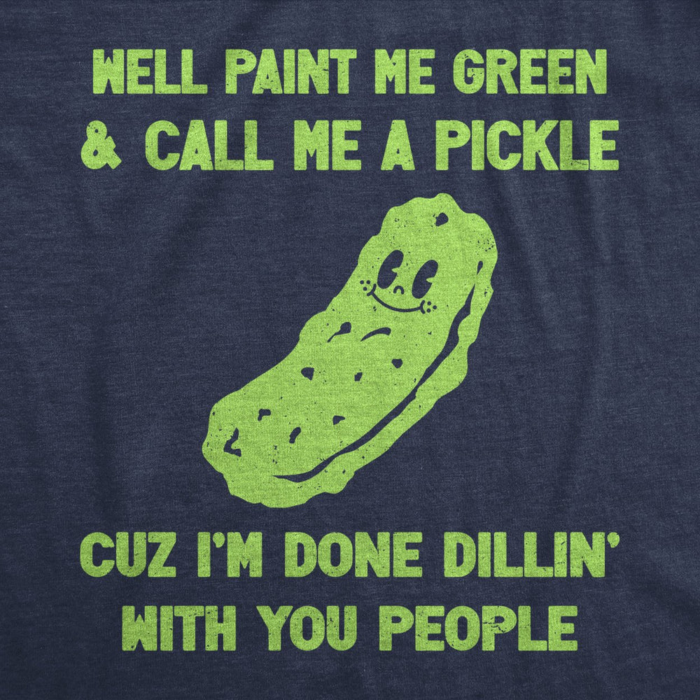 Mens Well Paint Me Green And Call Me A Pickle Cuz Im Done Dillin With You People Funny Joke Tee For Guys Image 2