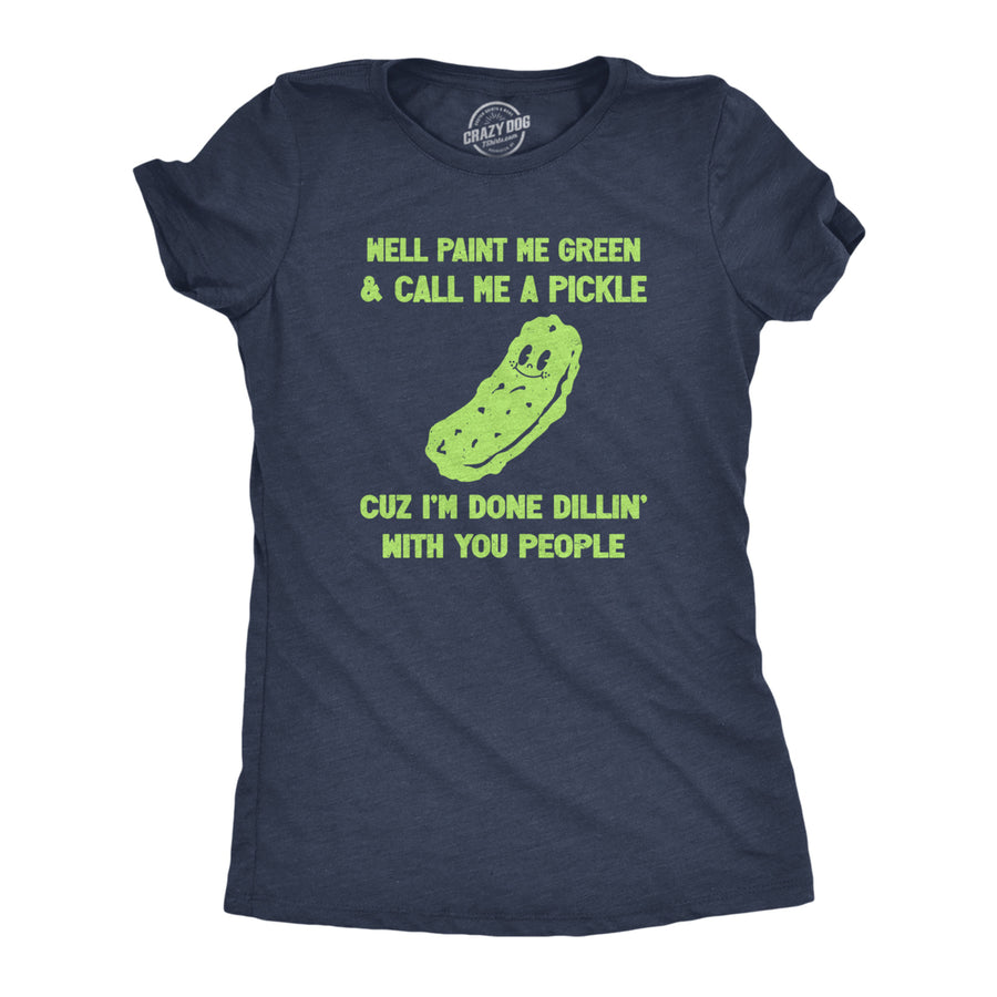 Womens Well Paint Me Green And Call Me A Pickle Cuz Im Done Dillin With You People Funny Joke Tee For Ladies Image 1