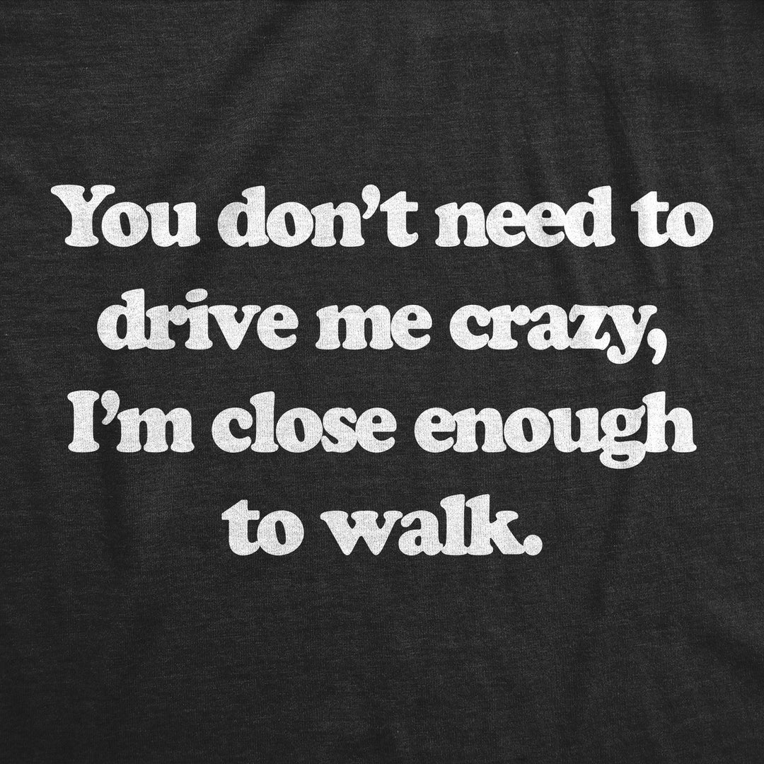 Mens You Dont Need To Drive Me Crazy Im Close Enough To Walk T Shirt Funny Joke Tee For Guys Image 2