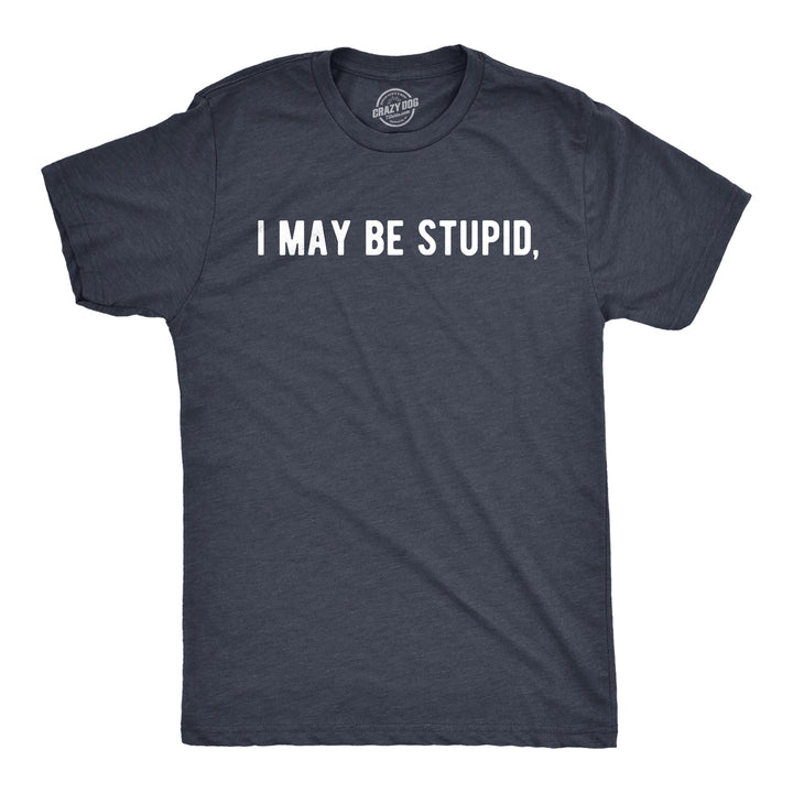 Mens I May Be Stupid T Shirt Funny Dumb Idiot Joke Tee For Guys Image 1