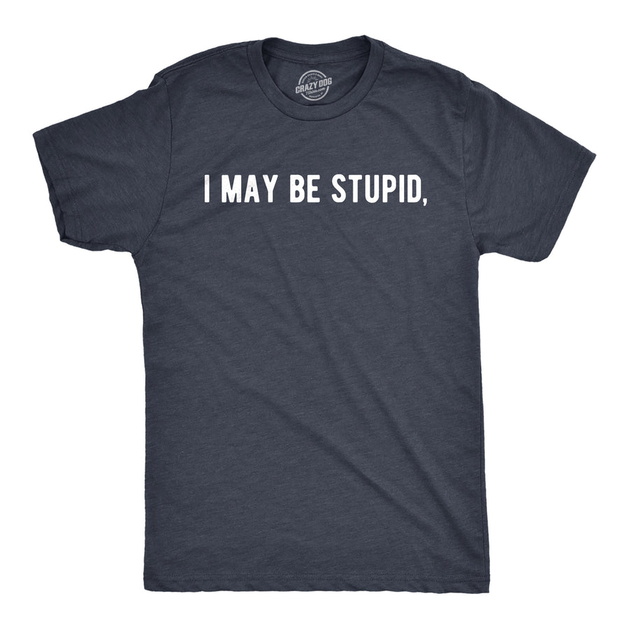 Mens I May Be Stupid T Shirt Funny Dumb Idiot Joke Tee For Guys Image 1