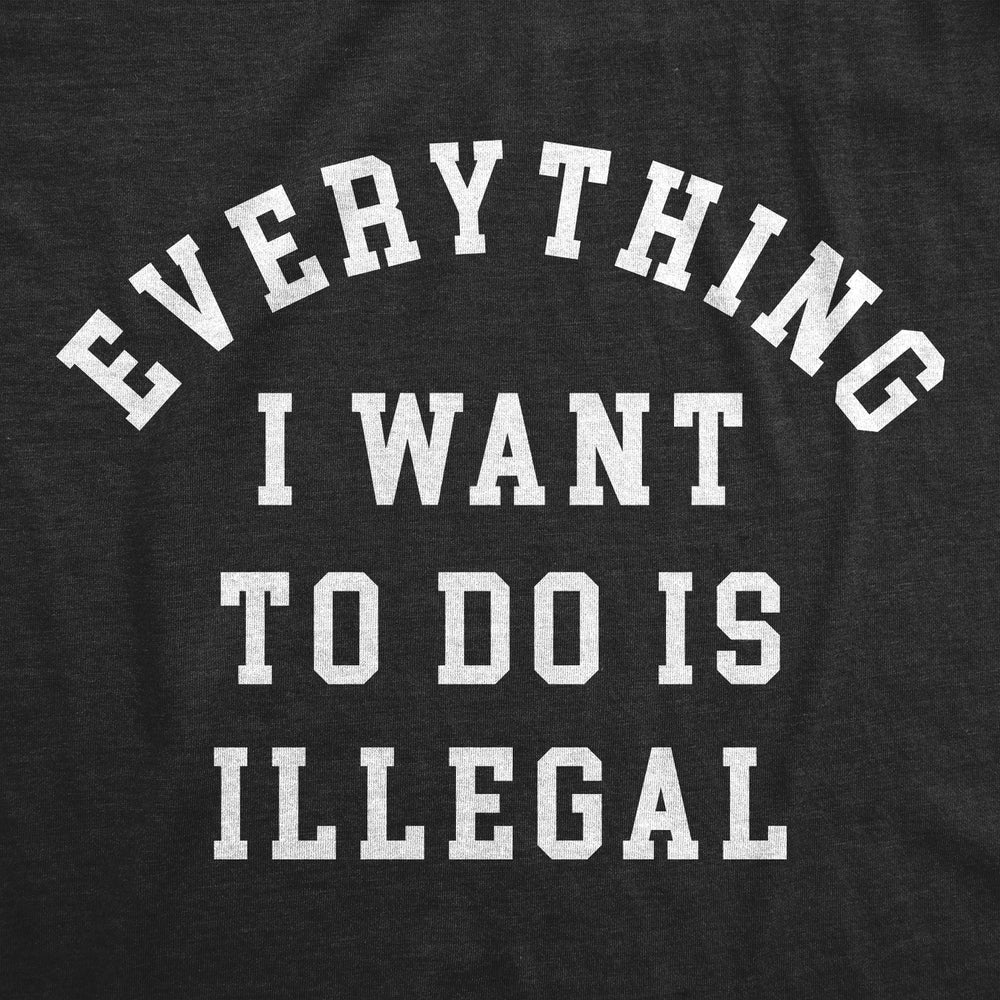 Mens Everything I Want To Do Is Illegal T Shirt Funny Crime Mischief Lovers Joke Tee For Guys Image 2