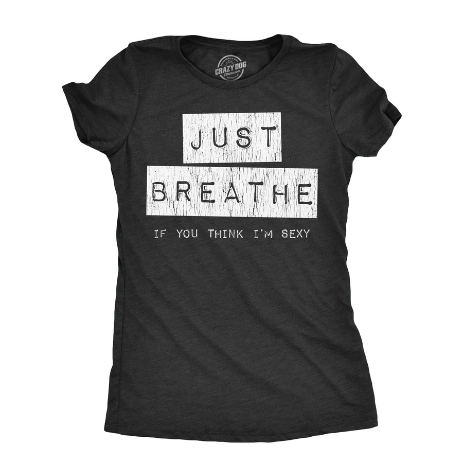 Womens Just Breathe If You Think Im Sexy T Shirt Funny Sarcastic Compliment Joke Tee For Ladies Image 1