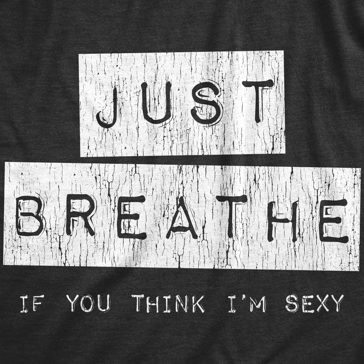 Womens Just Breathe If You Think Im Sexy T Shirt Funny Sarcastic Compliment Joke Tee For Ladies Image 2