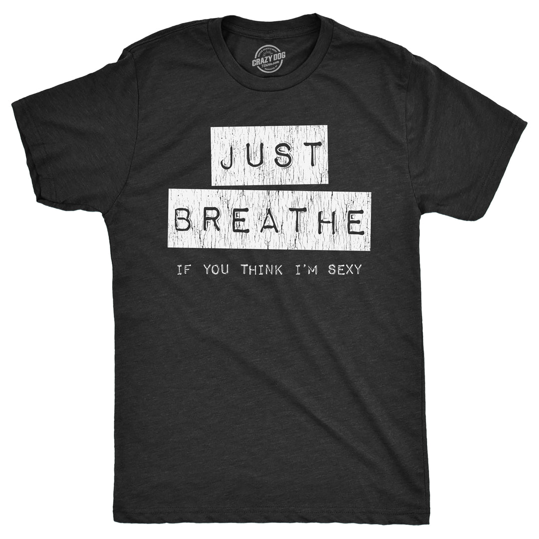 Mens Just Breathe If You Think Im Sexy T Shirt Funny Sarcastic Compliment Joke Tee For Guys Image 1