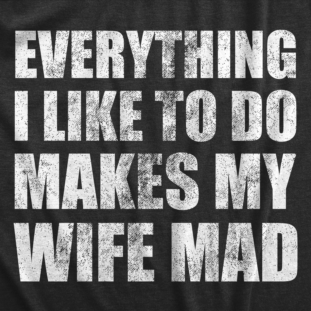 Mens Everything I Like To Do Makes My Wife Mad T Shirt Funny Married Spouse Joke Tee For Guys Image 2