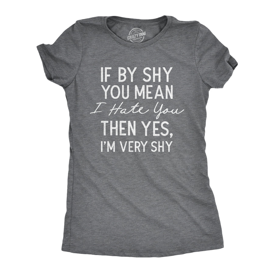 Womens If By Shy You Mean I Hate You Then Yes Im Very Shy T Shirt Funny Mean Rude Timid Joke Tee For Ladies Image 1