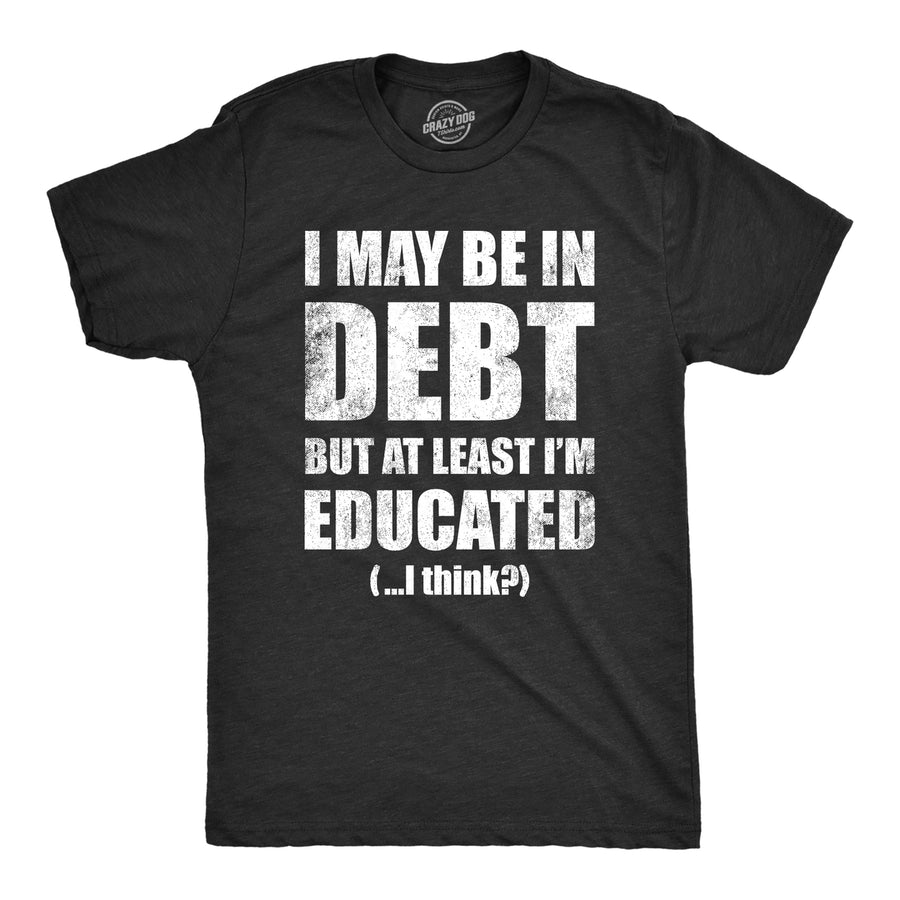 Mens I May Be In Debt But At Least Im Educated T Shirt Funny College Loans Joke Tee For Guys Image 1