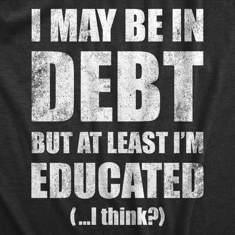 Mens I May Be In Debt But At Least Im Educated T Shirt Funny College Loans Joke Tee For Guys Image 2