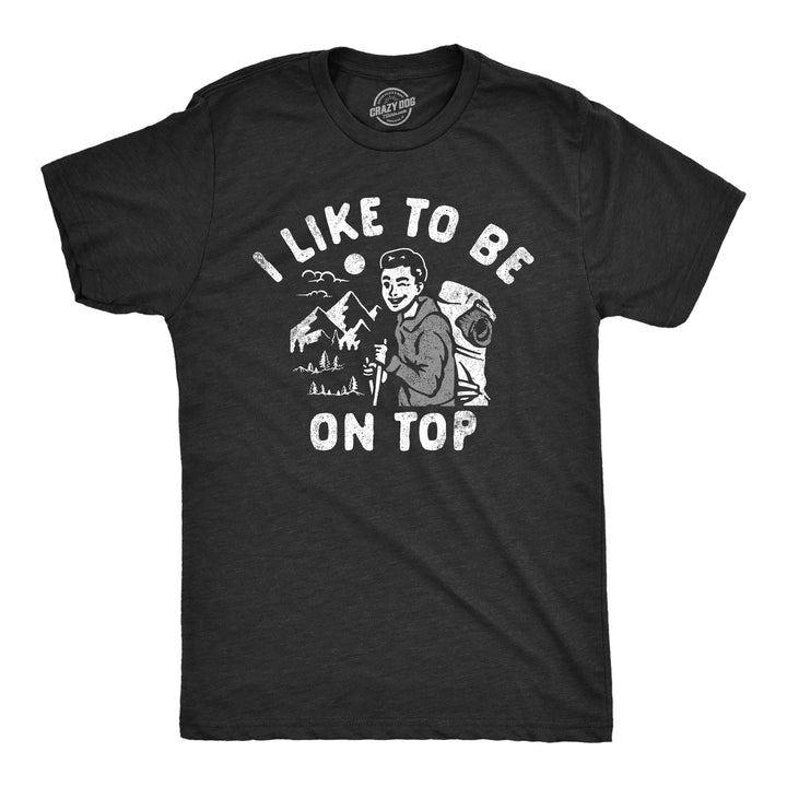 Mens I Like To Be On Top T Shirt Funny Mountain Climbing Hiking Lovers Joke Tee For Guys Image 1