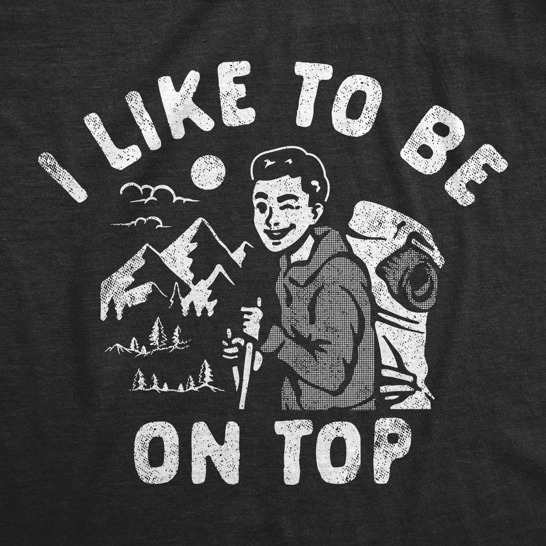 Mens I Like To Be On Top T Shirt Funny Mountain Climbing Hiking Lovers Joke Tee For Guys Image 2