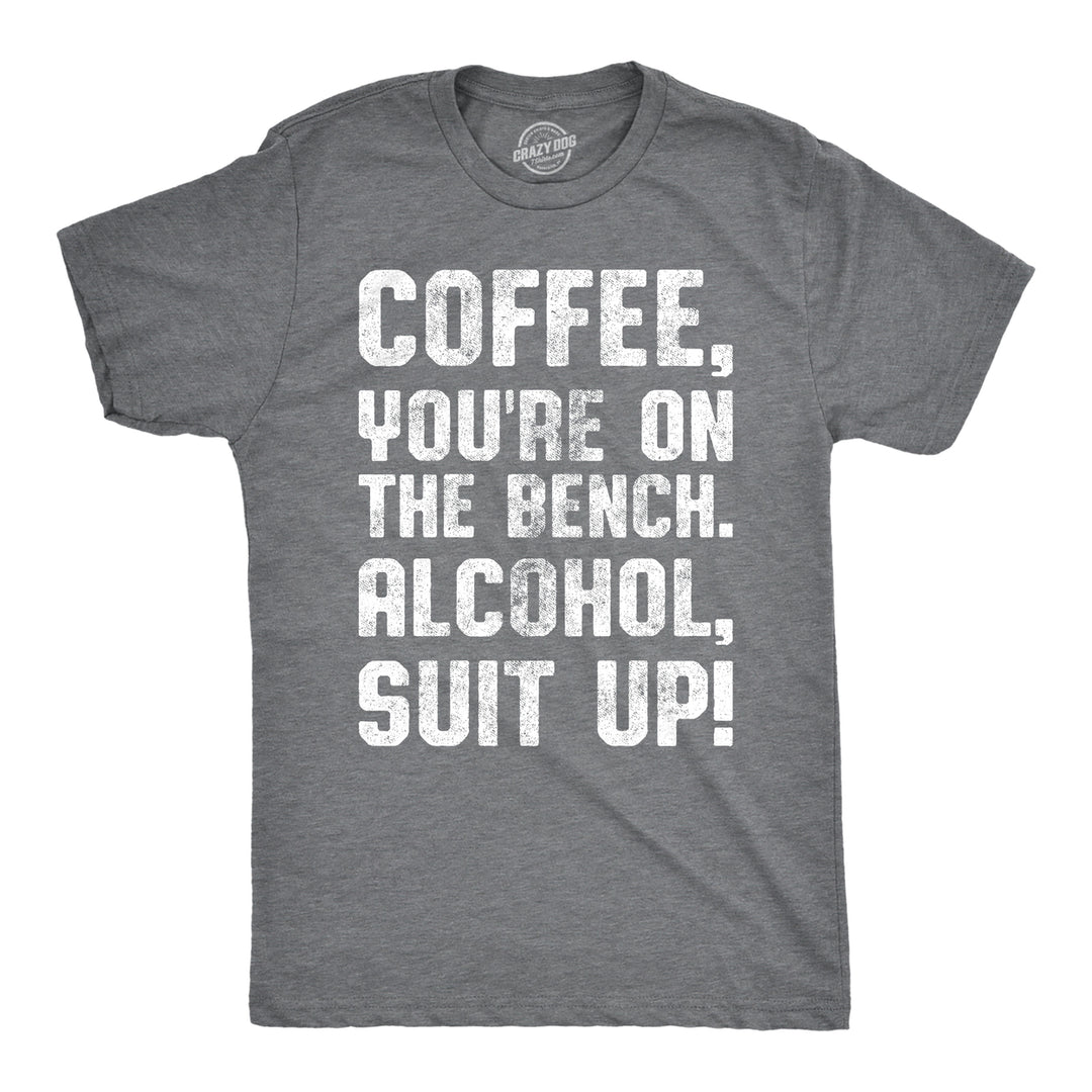 Mens Coffee Youre On The Bench Alcohol Suit Up Tshirt Funny Drinking Tee Image 1