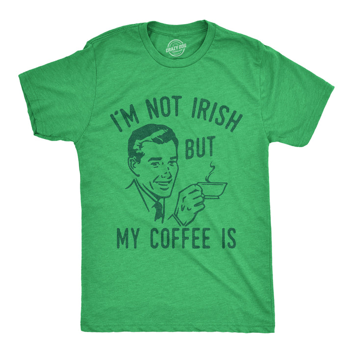 Mens Im Not Irish But My Coffee Is T Shirt Funny Morning Drunk Caffeine Lovers Joke Tee For Guys Image 1