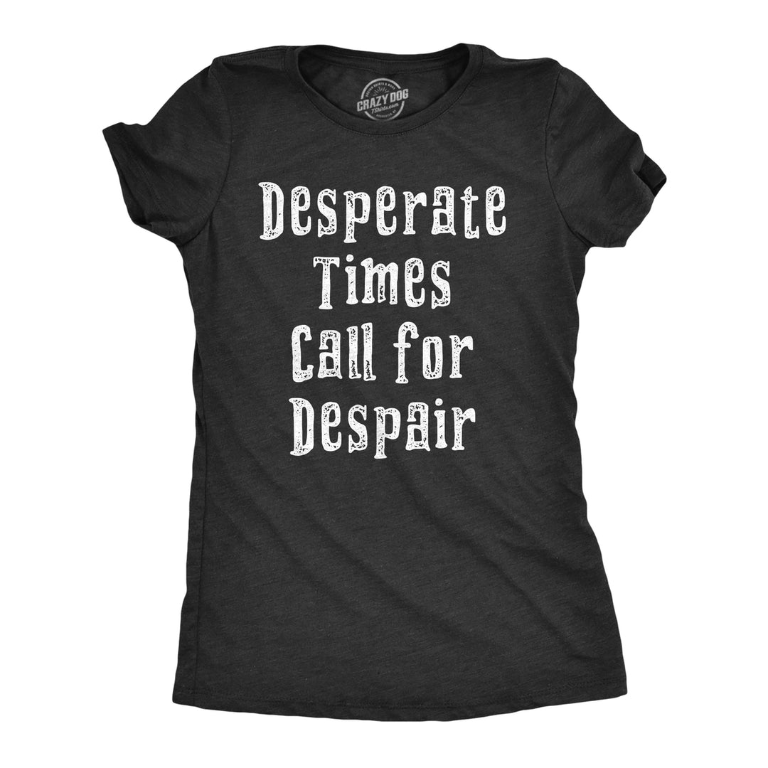 Womens Desperate Times Call For Despair T Shirt Funny Pessimistic Depressed Joke Tee For Ladies Image 1