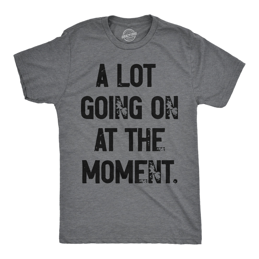 Mens A Lot Going On At The Moment T Shirt Funny Overwhelmed Life Joke Tee For Guys Image 1