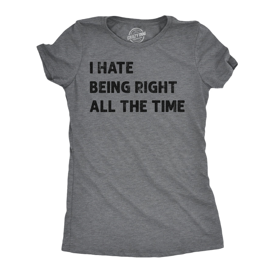 Womens I Hate Being Right All The Time Funny T Shirt Sarcastic Tee For Ladies Image 1